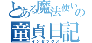 とある魔法使いの童貞日記（インセックス）