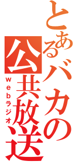 とあるバカの公共放送（ｗｅｂラジオ）