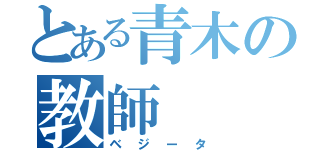 とある青木の教師（ベジータ）