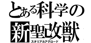 とある科学の新聖改獣（スタリアルアグロード）