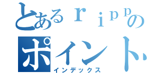 とあるｒｉｐｐｕのポイントアップ（インデックス）