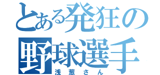 とある発狂の野球選手（浅葱さん）