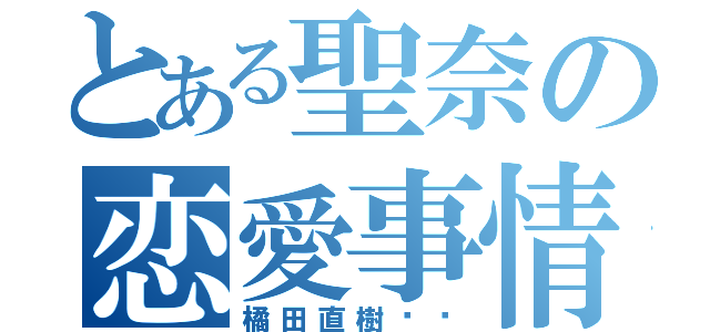 とある聖奈の恋愛事情（橘田直樹❤️）