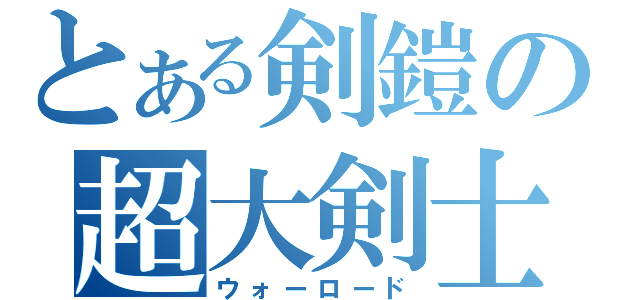 とある剣鎧の超大剣士（ウォーロード）