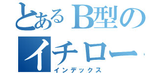 とあるＢ型のイチロー（インデックス）