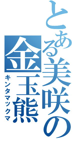 とある美咲の金玉熊（キンタマックマ）