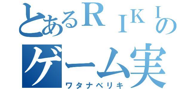 とあるＲＩＫＩＮＡのゲーム実況（ワタナベリキ）