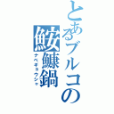 とあるブルコの鮟鱇鍋（ナベギョウシャ）