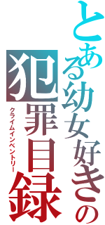 とある幼女好きの犯罪目録（クライムインベントリー）