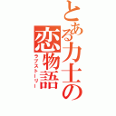 とある力士の恋物語（ラブストーリー）