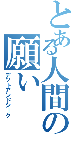 とある人間の願い（デットアンドシーク）