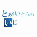 とあるいとうのいじ（）