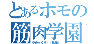 とあるホモの筋肉学園（やめちくり〜（挑発））