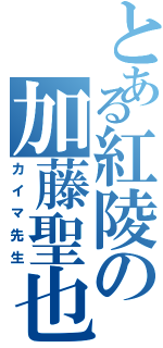 とある紅陵の加藤聖也（カイマ先生）