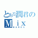 とある潤君のＭｉｘ（多分早打ち）