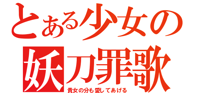 とある少女の妖刀罪歌（貴女の分も愛してあげる）