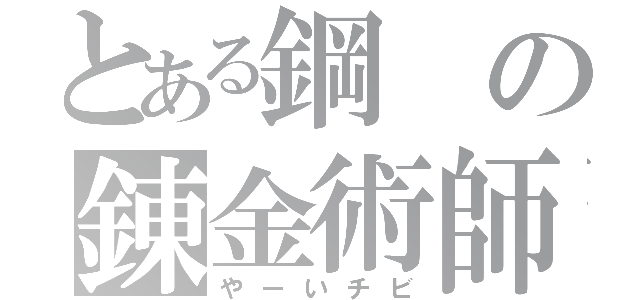 とある鋼の錬金術師（やーいチビ）