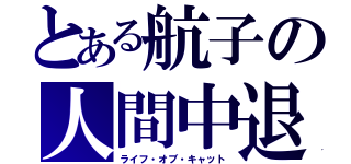 とある航子の人間中退（ライフ・オブ・キャット）