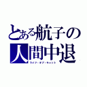 とある航子の人間中退（ライフ・オブ・キャット）