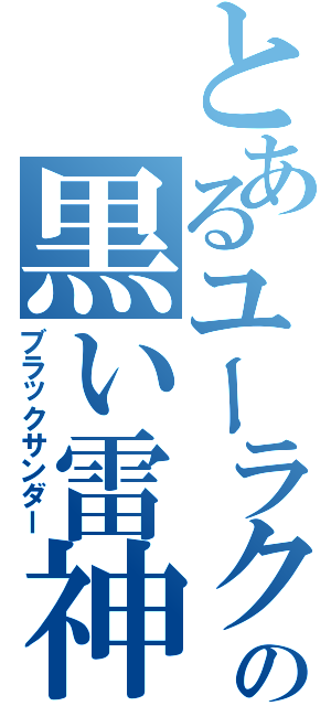 とあるユーラクの黒い雷神（ブラックサンダー）