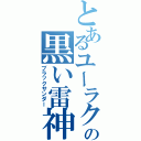 とあるユーラクの黒い雷神（ブラックサンダー）