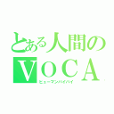 とある人間のＶＯＣＡＬＯＩＤ（ヒューマンバイバイ）