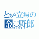 とある立場の金○野郎（ゴールデンボール）