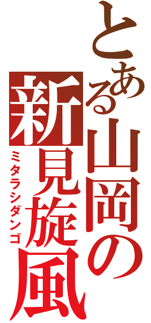 とある山岡の新見旋風（ミタラシダンゴ）