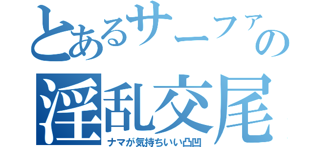 とあるサーファーの淫乱交尾（ナマが気持ちいい凸凹）