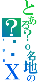 とある？ｏ名地の？资竽Ｘ？？（すぎる）