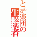 とある楽団の生弦楽者（コンクリート）