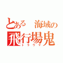 とある 海域の飛行場鬼（トラウマ）