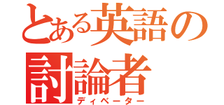 とある英語の討論者（ディベーター）