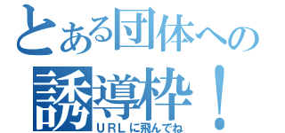 とある団体への誘導枠！（ＵＲＬに飛んでね）