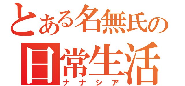 とある名無氏の日常生活（ナナシア）