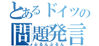 とあるドイツの問題発言（ぷるんぷるん）