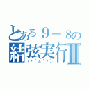 とある９－８の結弦実行Ⅱ（（・｀ェ´・））