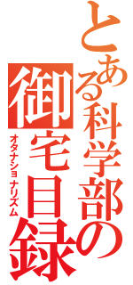 とある科学部の御宅目録（オタナショナリズム）