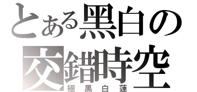 とある黑白の交錯時空（極黑白蓮）