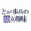 とある歩兵の幼女趣味（ロリコン）