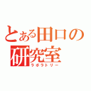 とある田口の研究室（ラボラトリー）