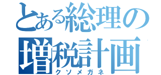 とある総理の増税計画（クソメガネ）