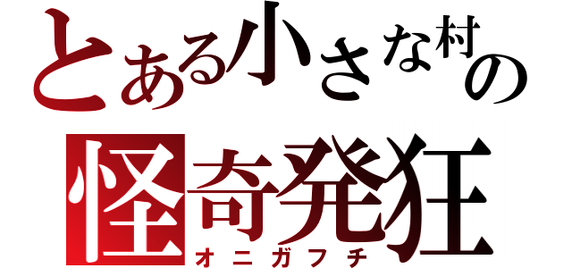 とある小さな村の怪奇発狂（オニガフチ）