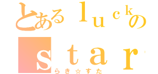 とあるｌｕｃｋｙ☆のｓｔａｒ（らき☆すた）