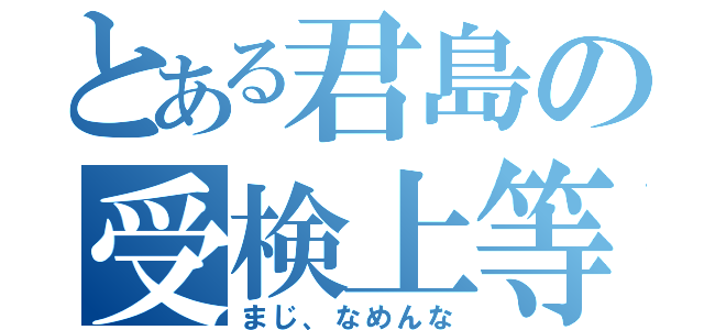 とある君島の受検上等（まじ、なめんな）