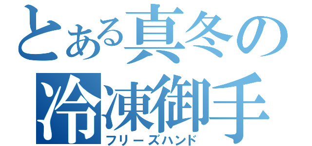 とある真冬の冷凍御手（フリーズハンド）