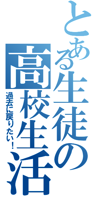 とある生徒の高校生活（過去に戻りたい！）