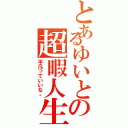 とあるゆいとの超暇人生（平凡っていいな。）