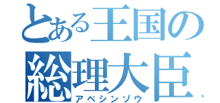 とある王国の総理大臣（アベシンゾウ）