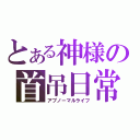 とある神様の首吊日常（アブノーマルライフ）